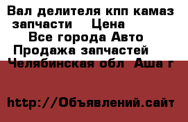 Вал делителя кпп камаз (запчасти) › Цена ­ 2 500 - Все города Авто » Продажа запчастей   . Челябинская обл.,Аша г.